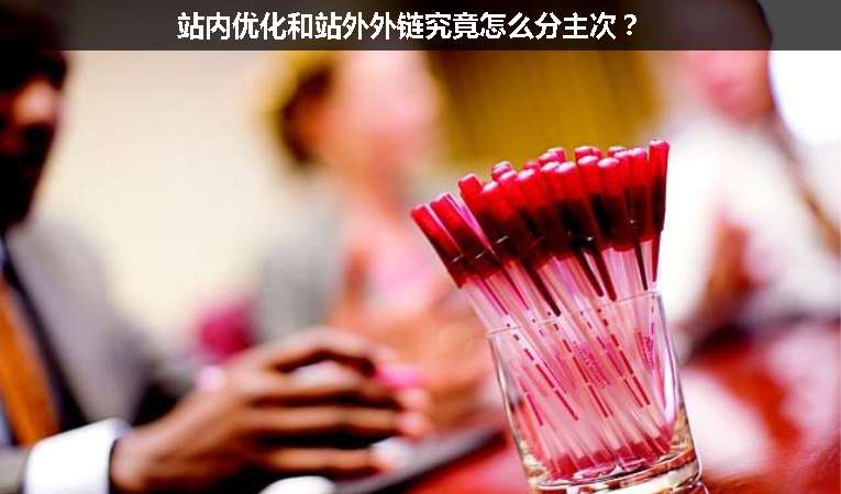 站內(nèi)優(yōu)化和站外外鏈究竟怎么分主次？