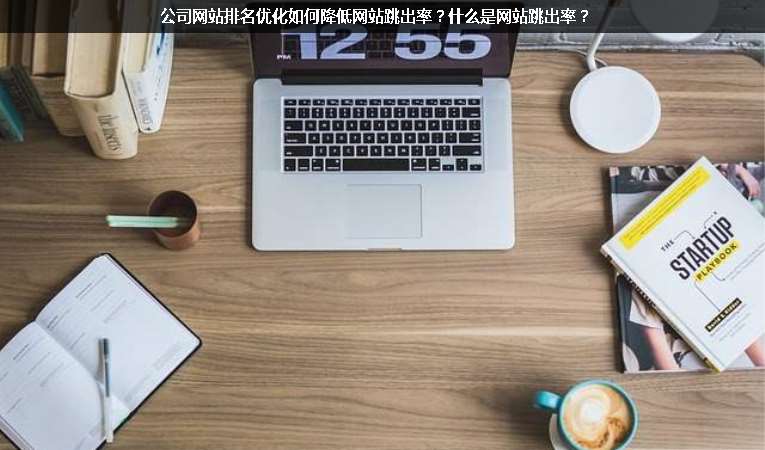 公司網(wǎng)站排名優(yōu)化如何降低網(wǎng)站跳出率？什么是網(wǎng)站跳出率？