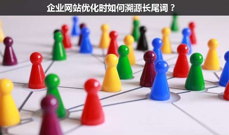 企業(yè)網(wǎng)站優(yōu)化時(shí)如何溯源長(zhǎng)尾詞？