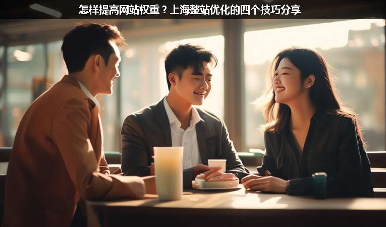 怎樣提高網(wǎng)站權(quán)重？上海整站優(yōu)化的四個(gè)技巧分享