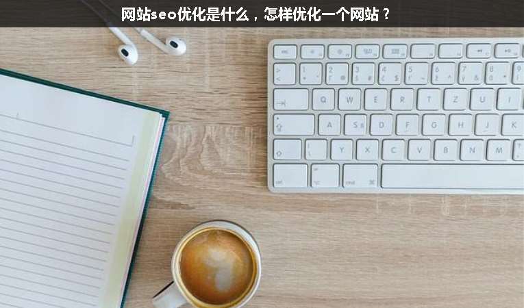 網(wǎng)站seo優(yōu)化是什么，怎樣優(yōu)化一個網(wǎng)站？