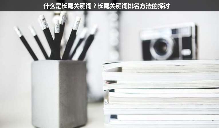 什么是長尾關(guān)鍵詞？長尾關(guān)鍵詞排名方法的探討