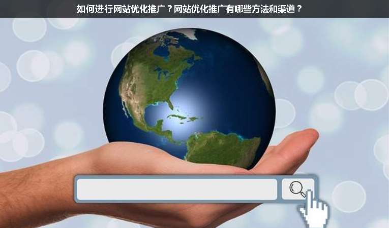 如何進行網(wǎng)站優(yōu)化推廣？網(wǎng)站優(yōu)化推廣有哪些方法和渠道？