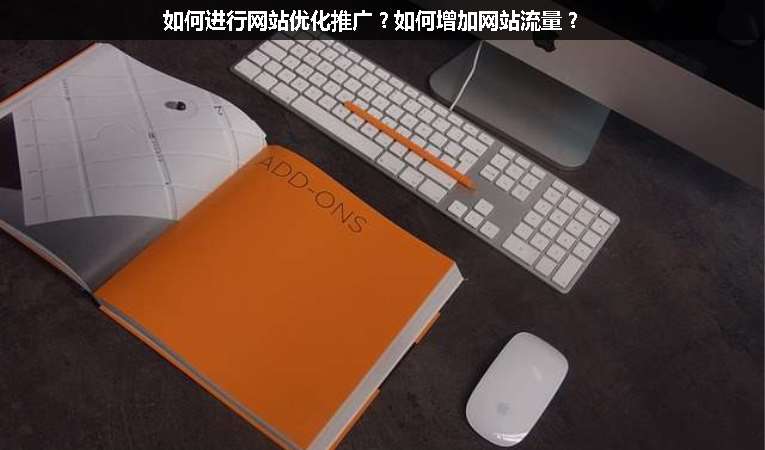 如何進行網站優(yōu)化推廣？如何增加網站流量？