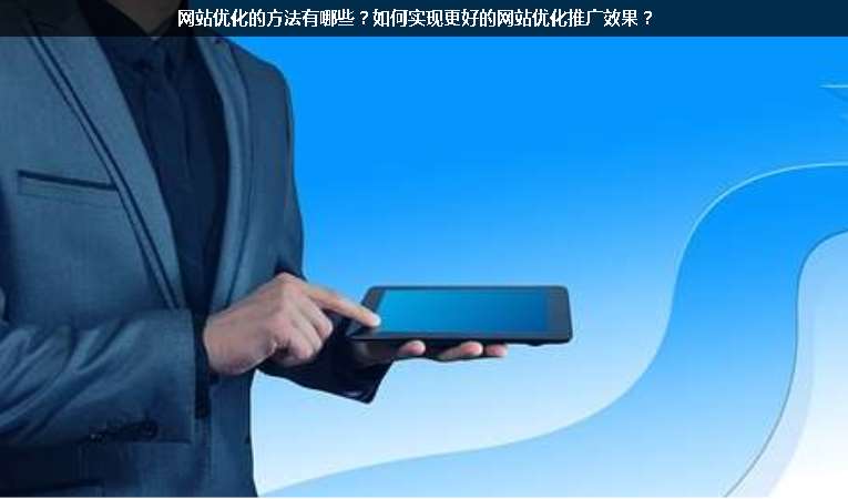 網(wǎng)站優(yōu)化的方法有哪些？如何實(shí)現(xiàn)更好的網(wǎng)站優(yōu)化推廣效果？