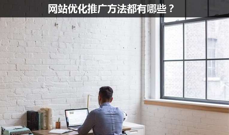 網(wǎng)站優(yōu)化推廣方法都有哪些？