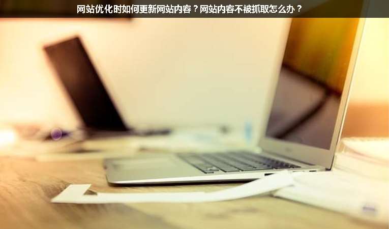 網(wǎng)站優(yōu)化時(shí)如何更新網(wǎng)站內(nèi)容？網(wǎng)站內(nèi)容不被抓取怎么辦？