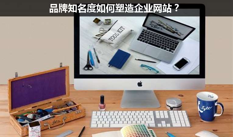 品牌知名度如何塑造企業(yè)網(wǎng)站？