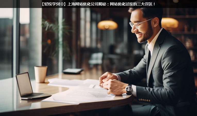 【輕松學(xué)SEO優(yōu)化】上海網(wǎng)站優(yōu)化公司揭秘：網(wǎng)站優(yōu)化過度的三大誤區(qū)！