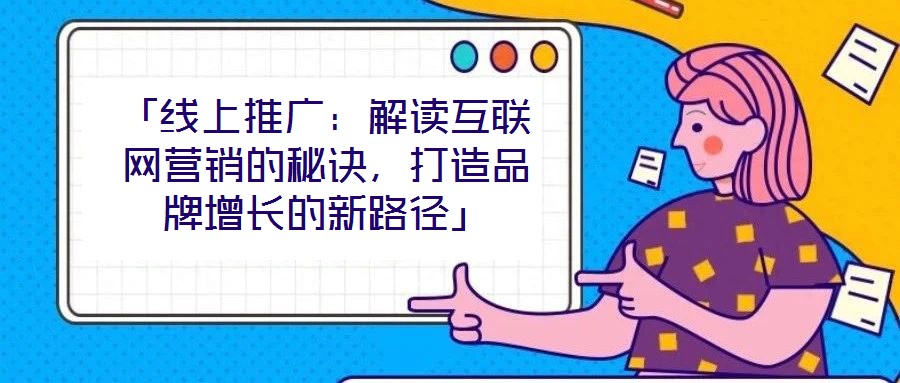 「線上推廣:解讀互聯(lián)網(wǎng)營銷的秘訣,打造品牌增長的新路徑」