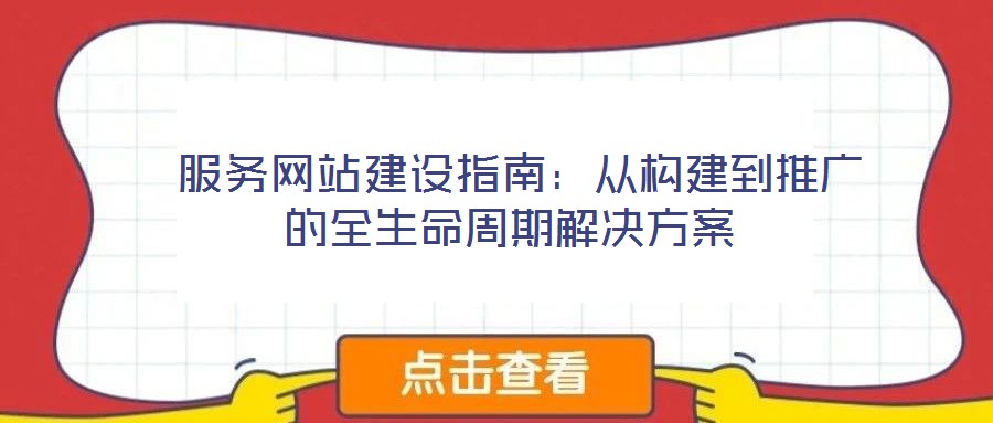 服務網(wǎng)站建設指南:從構(gòu)建到推廣的全生命周期解決方案