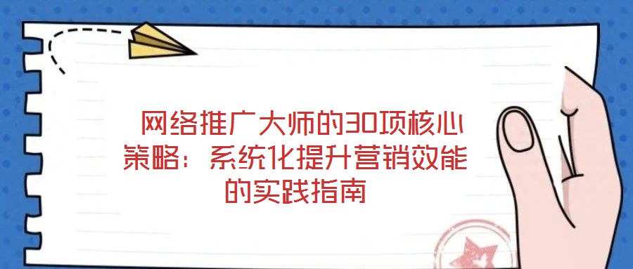 網(wǎng)絡推廣大師的30項核心策略：系統(tǒng)化提升營銷效能的實踐指南