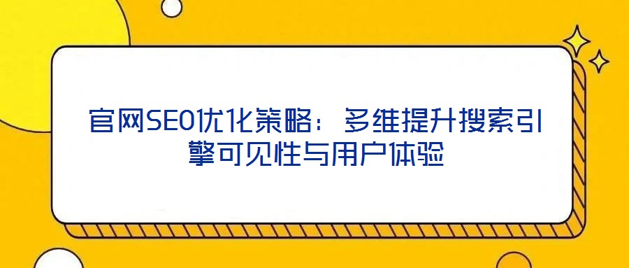 官網(wǎng)SEO優(yōu)化策略:多維提升搜索引擎可見性與用戶體驗