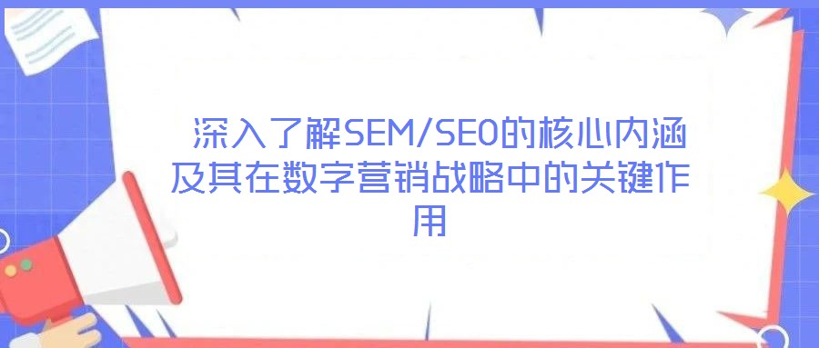 深入了解SEM/SEO的核心內涵及其在數(shù)字營銷戰(zhàn)略中的關鍵作用