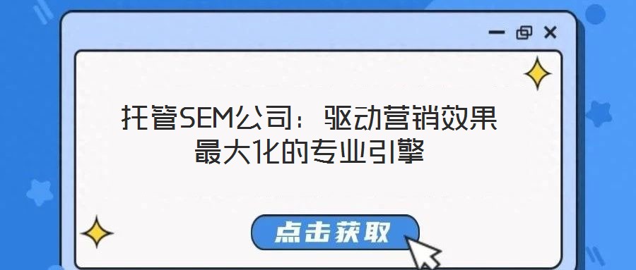 托管SEM公司：驅(qū)動(dòng)營(yíng)銷效果最大化的專業(yè)引擎