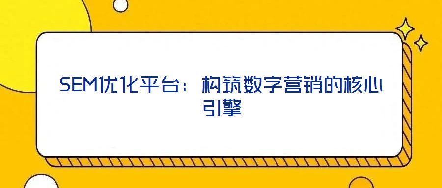 SEM優(yōu)化平臺(tái):構(gòu)筑數(shù)字營(yíng)銷的核心引擎