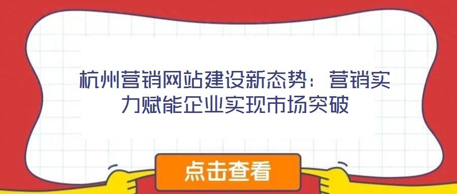 杭州營(yíng)銷網(wǎng)站建設(shè)新態(tài)勢(shì):營(yíng)銷實(shí)力賦能企業(yè)實(shí)現(xiàn)市場(chǎng)突破