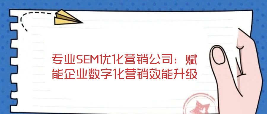 專業(yè)SEM優(yōu)化營銷公司:賦能企業(yè)數(shù)字化營銷效能升級