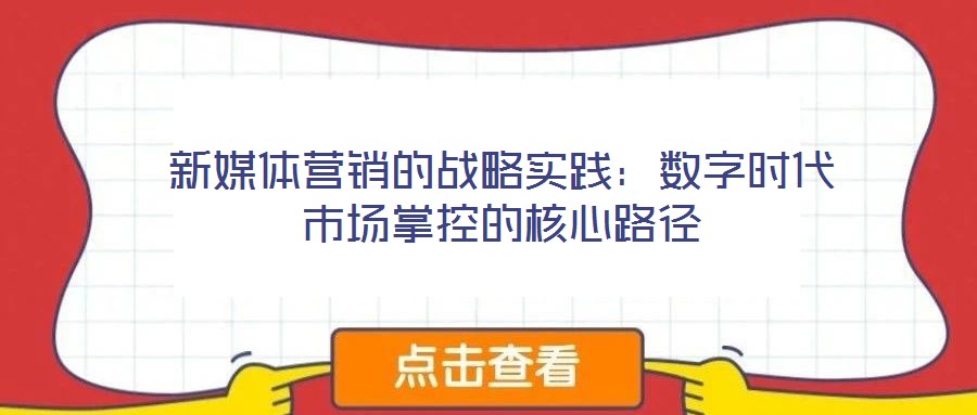 新媒體營銷的戰(zhàn)略實踐:數(shù)字時代市場掌控的核心路徑