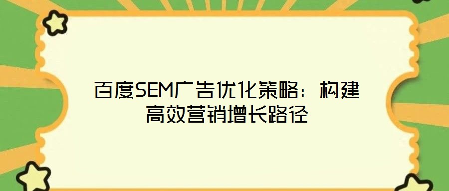 百度SEM廣告優(yōu)化策略:構(gòu)建高效營銷增長路徑