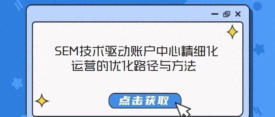 SEM技術(shù)驅(qū)動(dòng)賬戶中心精細(xì)化運(yùn)營(yíng)的優(yōu)化路徑與方法