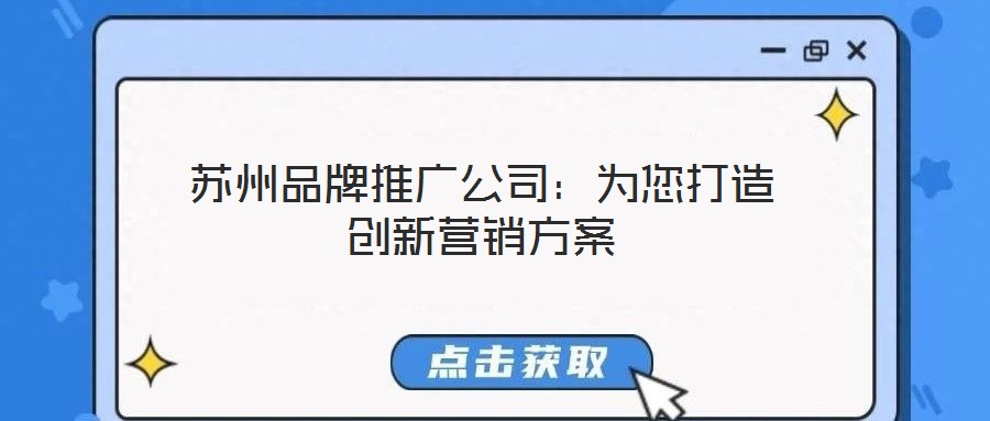 蘇州品牌推廣公司:為您打造創(chuàng)新?tīng)I(yíng)銷(xiāo)方案