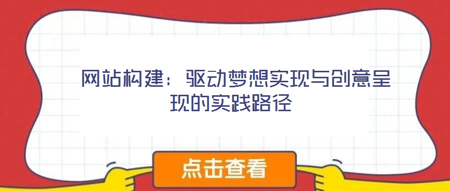 網(wǎng)站構(gòu)建:驅(qū)動夢想實現(xiàn)與創(chuàng)意呈現(xiàn)的實踐路徑