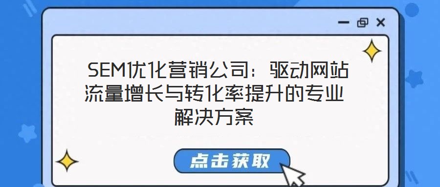 SEM優(yōu)化營銷公司:驅(qū)動網(wǎng)站流量增長與轉(zhuǎn)化率提升的專業(yè)解決方案