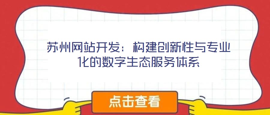 蘇州網(wǎng)站開(kāi)發(fā):構(gòu)建創(chuàng)新性與專業(yè)化的數(shù)字生態(tài)服務(wù)體系