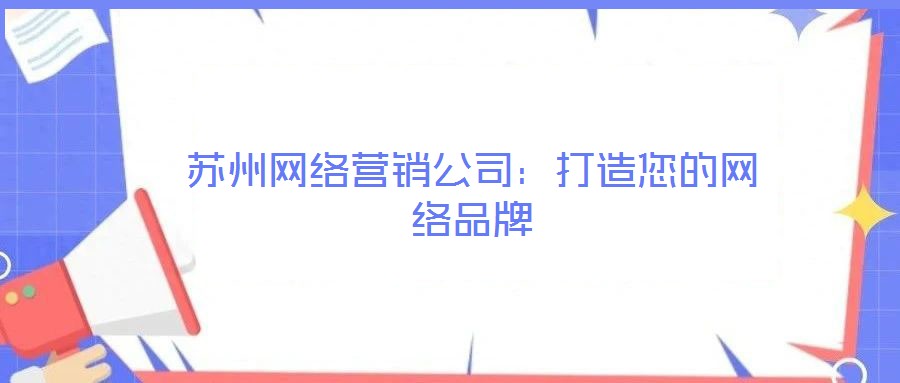 蘇州網(wǎng)絡(luò)營(yíng)銷公司:打造您的網(wǎng)絡(luò)品牌