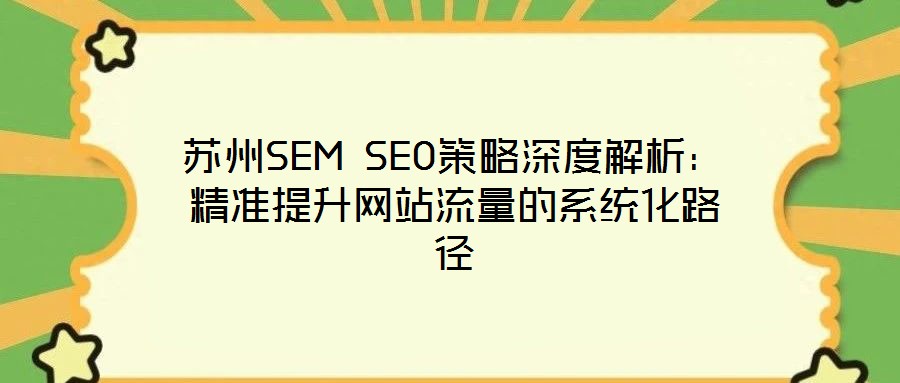 蘇州SEM SEO策略深度解析:精準提升網(wǎng)站流量的系統(tǒng)化路徑