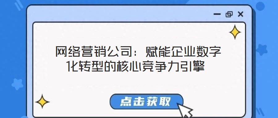 網(wǎng)絡(luò)營(yíng)銷公司:賦能企業(yè)數(shù)字化轉(zhuǎn)型的核心競(jìng)爭(zhēng)力引擎