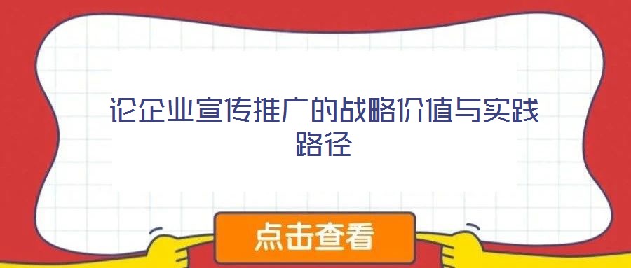 論企業(yè)宣傳推廣的戰(zhàn)略價(jià)值與實(shí)踐路徑