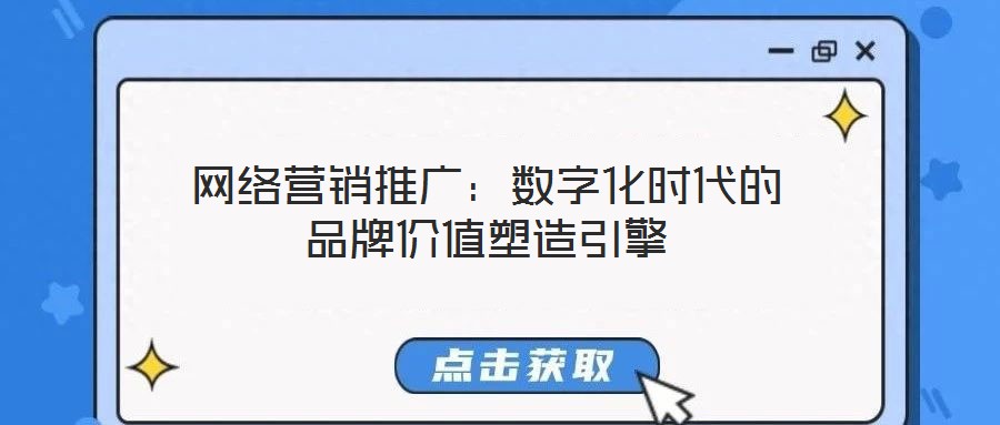 網(wǎng)絡(luò)營銷推廣:數(shù)字化時代的品牌價值塑造引擎