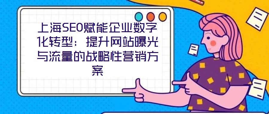 上海SEO賦能企業(yè)數(shù)字化轉型:提升網(wǎng)站曝光與流量的戰(zhàn)略性營銷方案