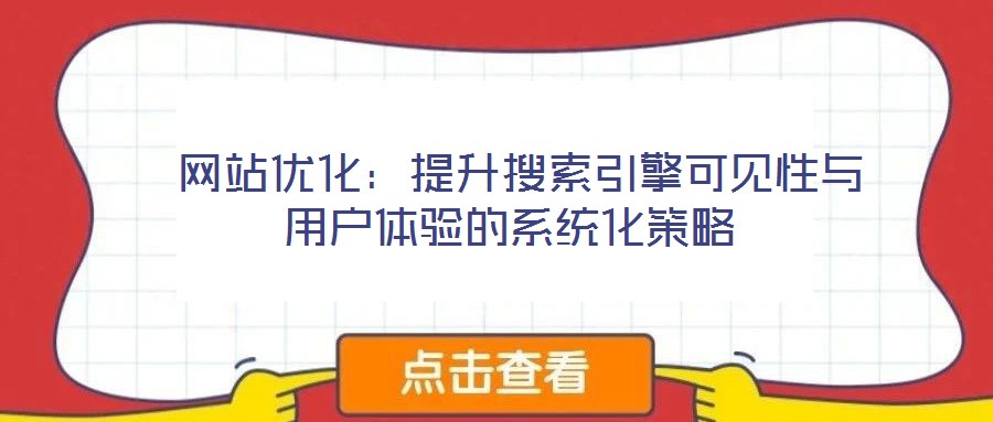 網(wǎng)站優(yōu)化:提升搜索引擎可見性與用戶體驗的系統(tǒng)化策略