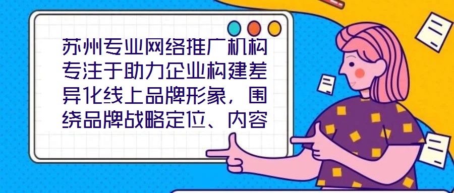 蘇州專業(yè)網(wǎng)絡(luò)推廣機構(gòu)專注于助力企業(yè)構(gòu)建差異化線上品牌形象，圍繞品牌戰(zhàn)略定位、內(nèi)容價值創(chuàng)造、社交媒體矩陣運營及搜索引擎優(yōu)化（SEO）四大核心維度，系統(tǒng)化解析服務(wù)框