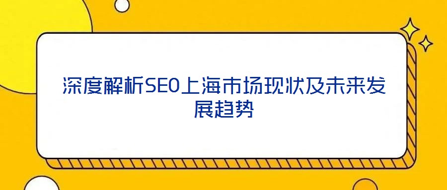 深度解析SEO上海市場現(xiàn)狀及未來發(fā)展趨勢
