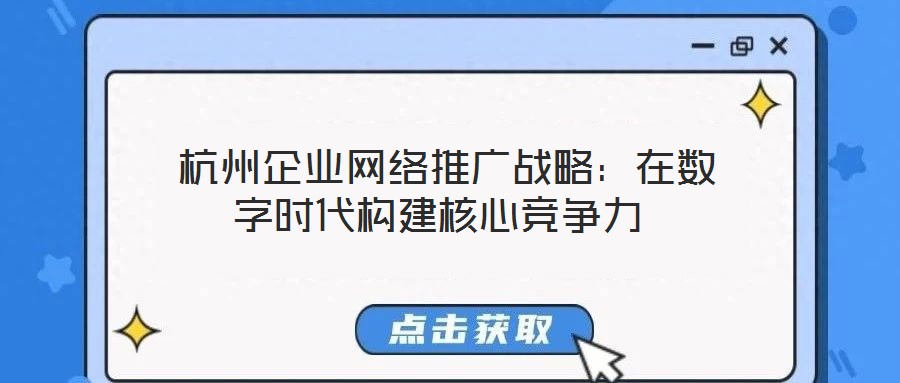 杭州企業(yè)網(wǎng)絡推廣戰(zhàn)略:在數(shù)字時代構(gòu)建核心競爭力