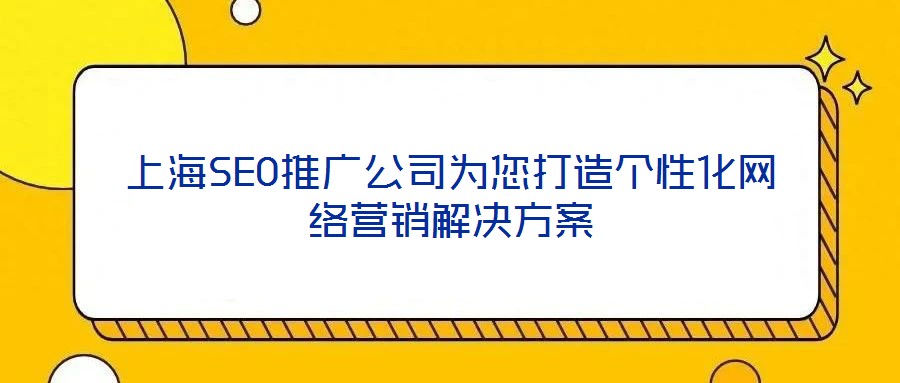 上海SEO推廣公司為您打造個性化網(wǎng)絡(luò)營銷解決方案