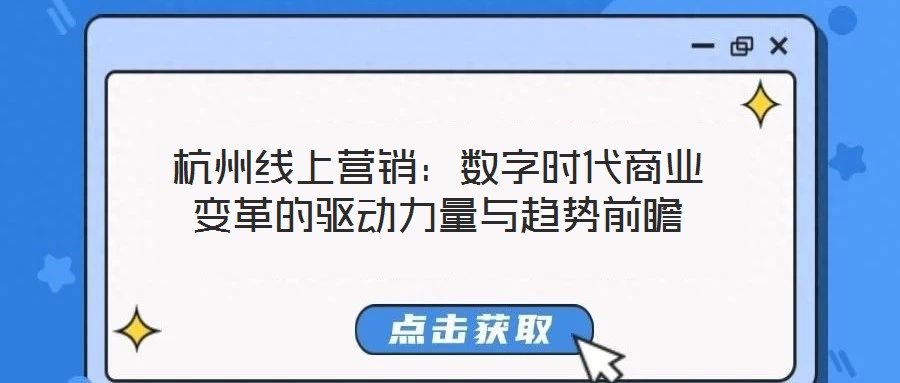 杭州線上營銷:數(shù)字時代商業(yè)變革的驅(qū)動力量與趨勢前瞻