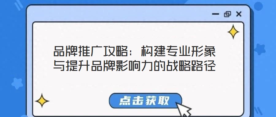 品牌推廣攻略:構(gòu)建專業(yè)形象與提升品牌影響力的戰(zhàn)略路徑