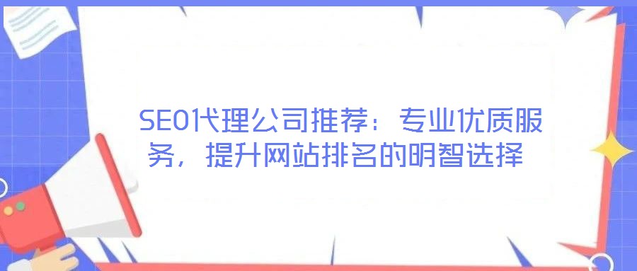 SEO代理公司推薦:專業(yè)優(yōu)質(zhì)服務(wù),提升網(wǎng)站排名的明智選擇