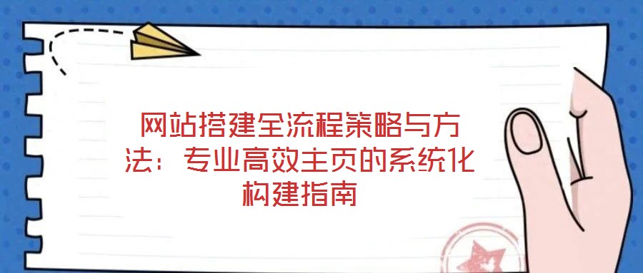網(wǎng)站搭建全流程策略與方法:專業(yè)高效主頁的系統(tǒng)化構(gòu)建指南