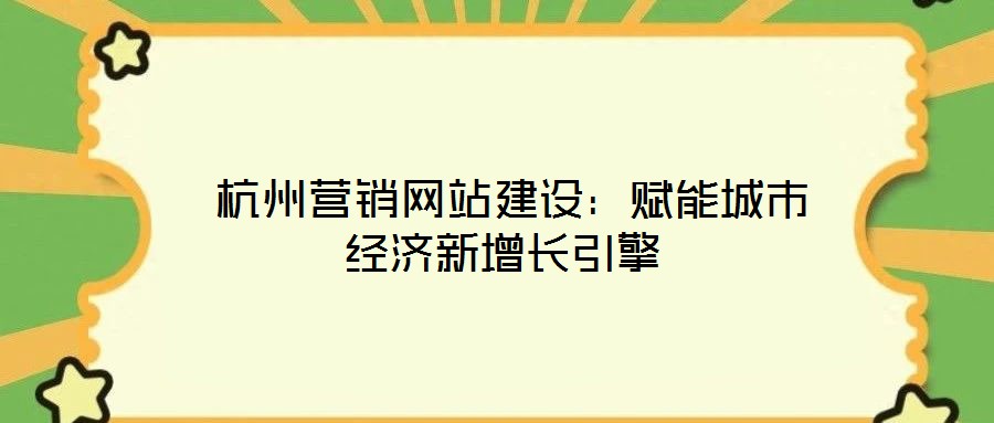 杭州營銷網(wǎng)站建設:賦能城市經(jīng)濟新增長引擎