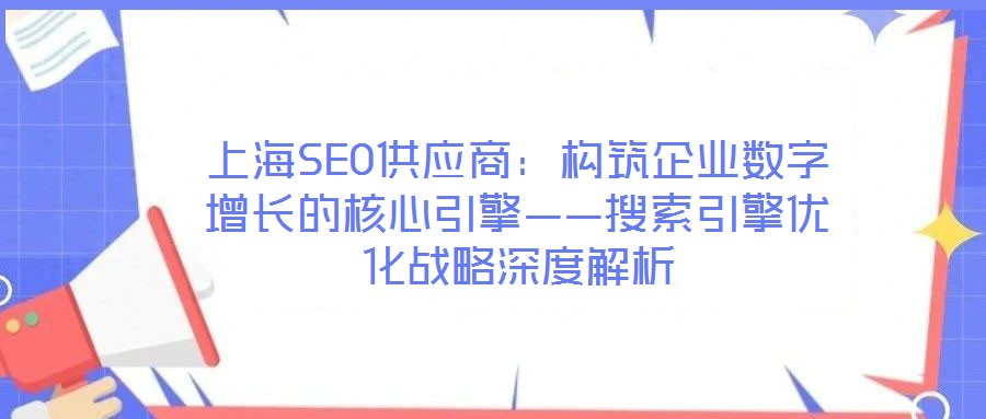 上海SEO供應(yīng)商:構(gòu)筑企業(yè)數(shù)字增長(zhǎng)的核心引擎——搜索引擎優(yōu)化戰(zhàn)略深度解析