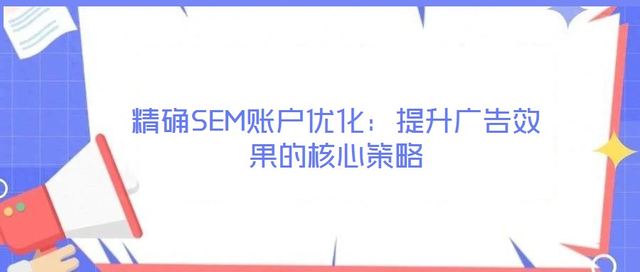 精確SEM賬戶優(yōu)化:提升廣告效果的核心策略