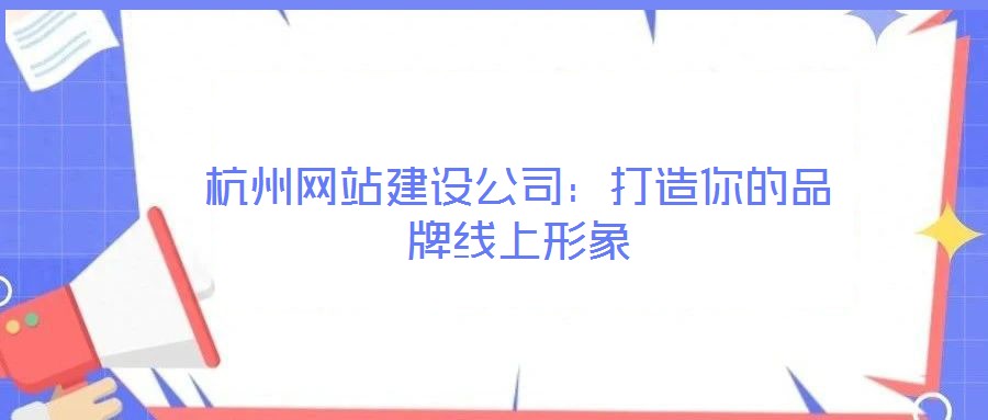 杭州網(wǎng)站建設(shè)公司:打造你的品牌線上形象