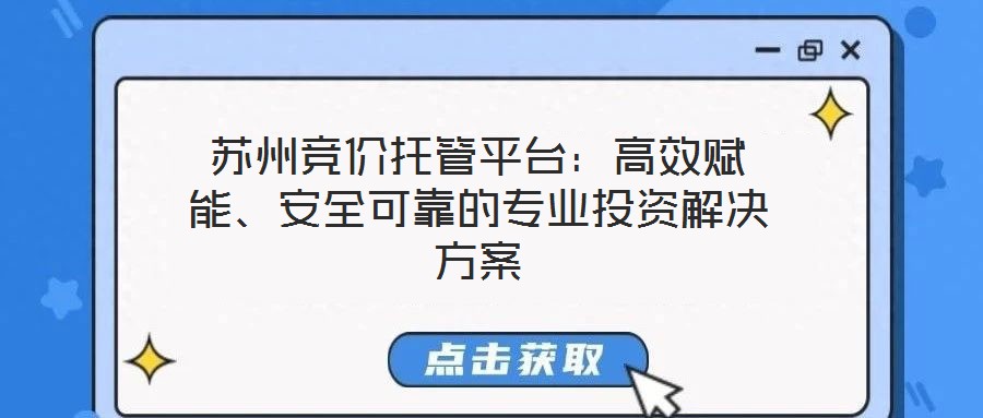 蘇州競價托管平臺：高效賦能、安全可靠的專業(yè)投資解決方案