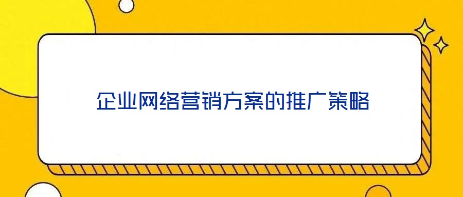 企業(yè)網(wǎng)絡(luò)營銷方案的推廣策略